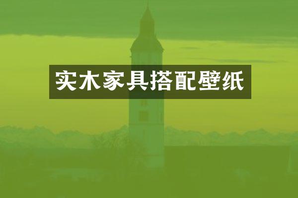 实木家具搭配壁纸