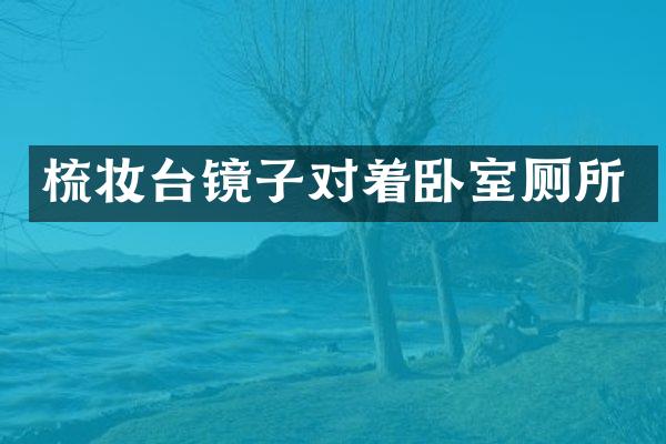 梳妆台镜子对着卧室厕所