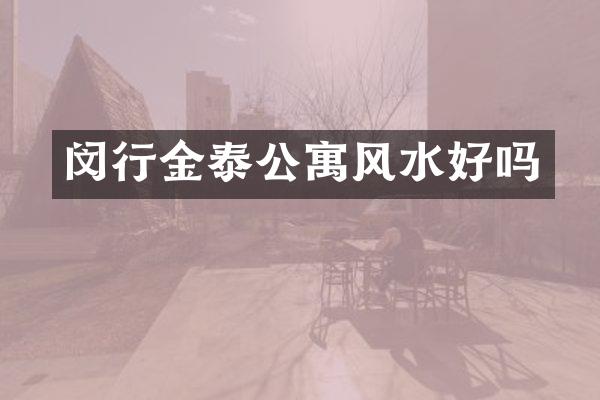 闵行金泰公寓风水好吗