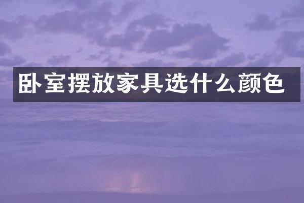 卧室摆放家具选什么颜色