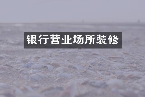银行营业场所装修