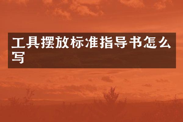 工具摆放标准指导书怎么写