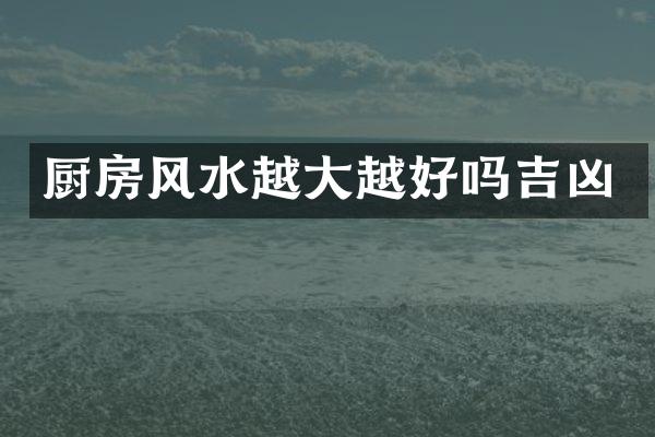 厨房风水越大越好吗吉凶