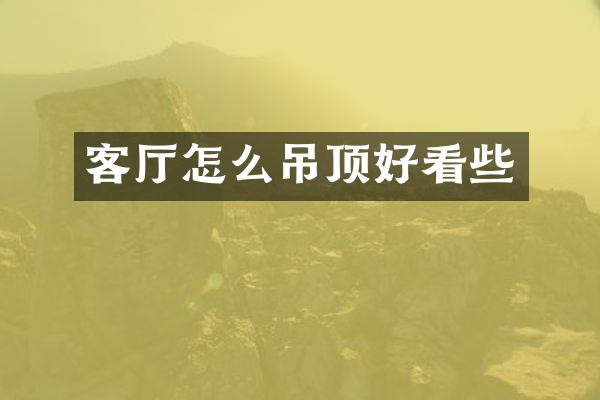 客厅怎么吊顶好看些