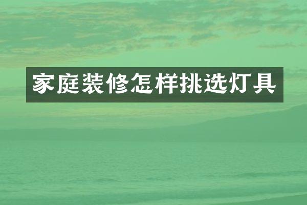家庭装修怎样挑选灯具