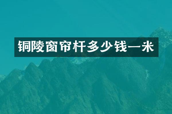 铜陵窗帘杆多少钱一米