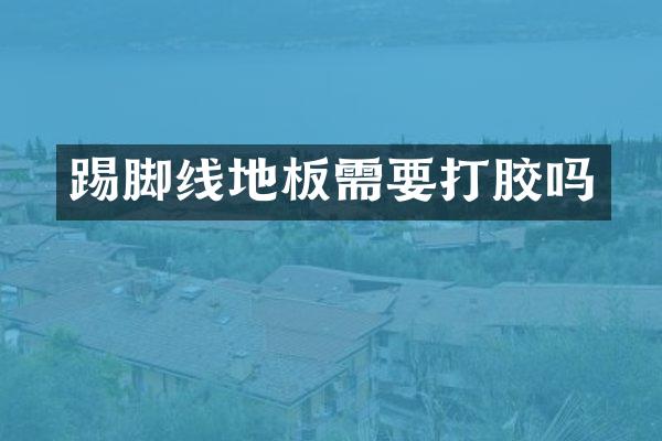 踢脚线地板需要打胶吗