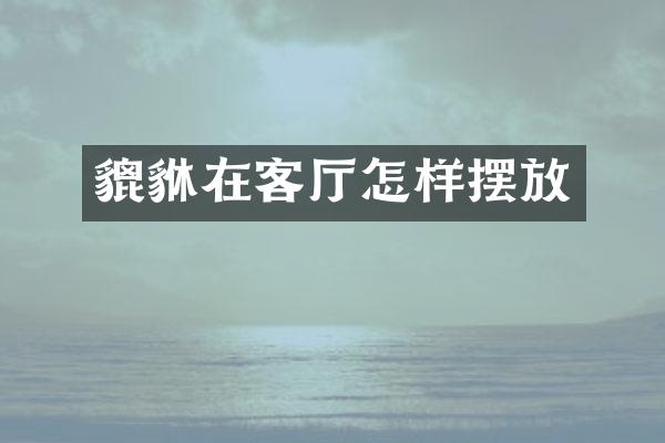 貔貅在客厅怎样摆放