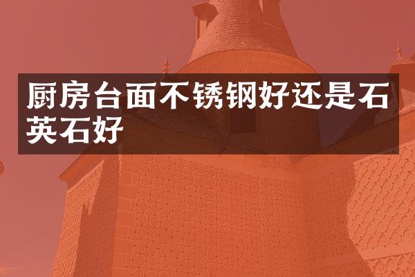 厨房台面不锈钢好还是石英石好