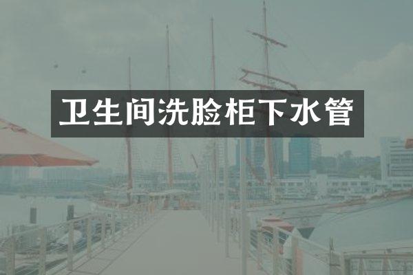 卫生间洗脸柜下水管