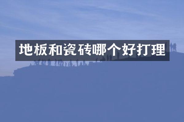 地板和瓷砖哪个好打理