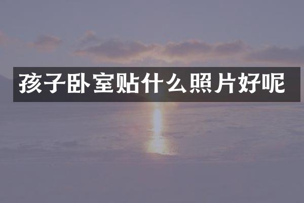 孩子卧室贴什么照片好呢