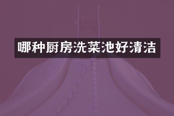 哪种厨房洗菜池好清洁
