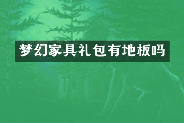 梦幻家具礼包有地板吗