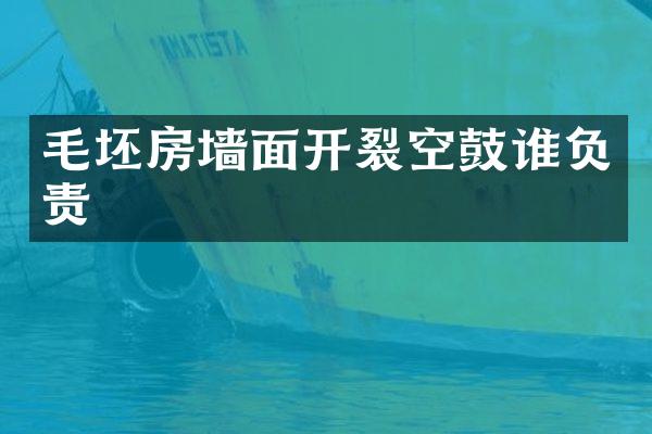 毛坯房墙面开裂空鼓谁负责