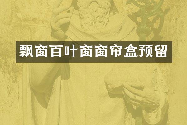 飘窗百叶窗窗帘盒预留