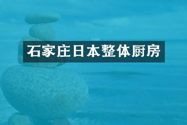 石家庄日本整体厨房