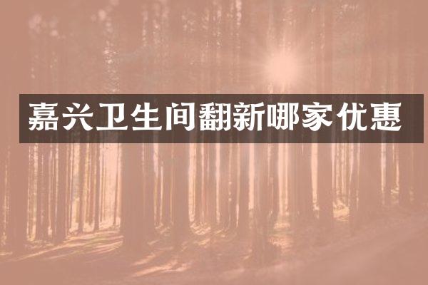嘉兴卫生间翻新哪家优惠
