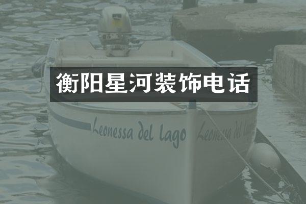 衡阳星河装饰电话
