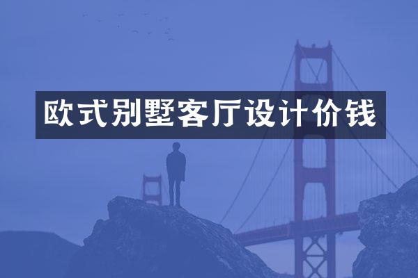 欧式别墅客厅设计价钱