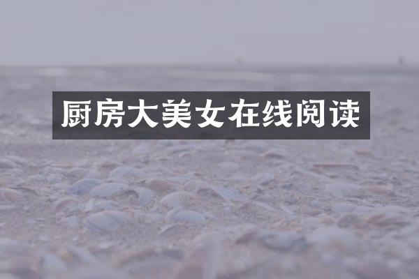 厨房大美女在线阅读