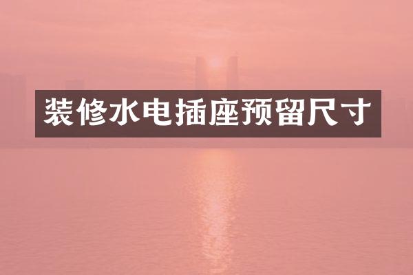 装修水电插座预留尺寸
