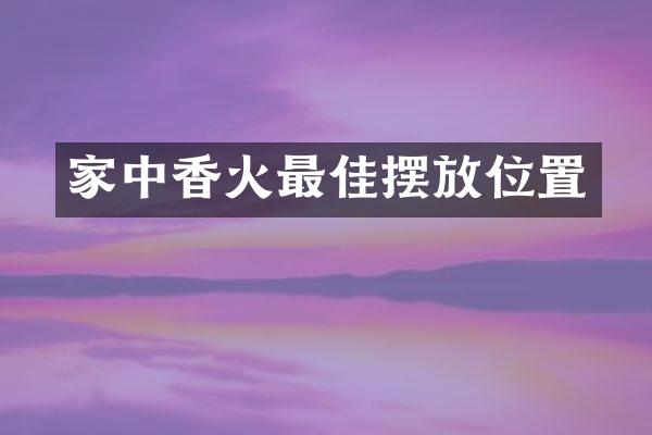家中香火最佳摆放位置