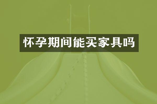 怀孕期间能买家具吗