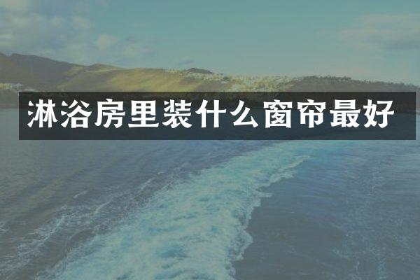 淋浴房里装什么窗帘最好