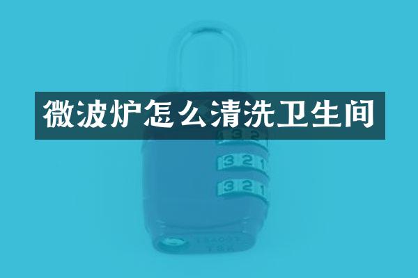 微波炉怎么清洗卫生间