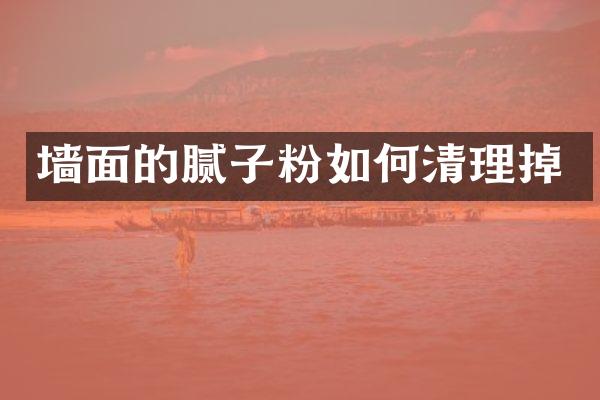 墙面的腻子粉如何清理掉