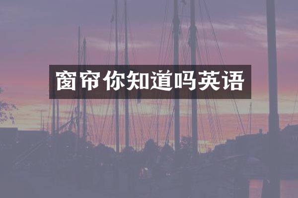 窗帘你知道吗英语