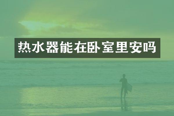 热水器能在卧室里安吗