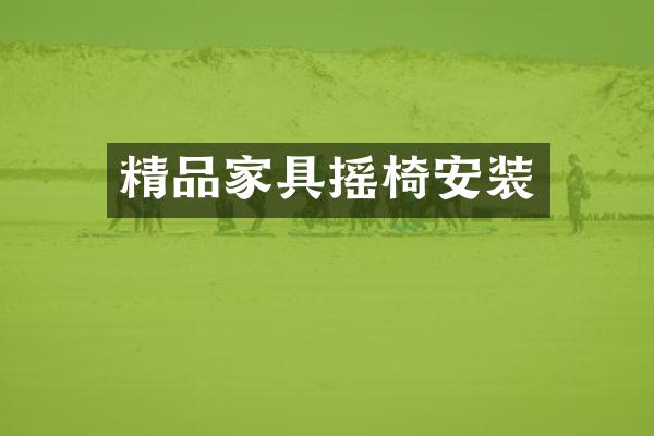 精品家具摇椅安装