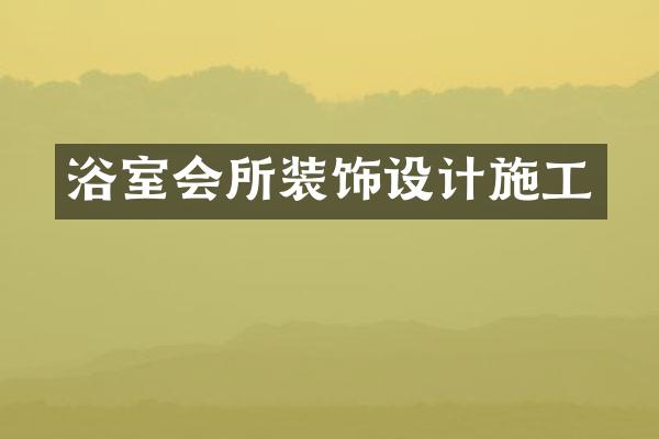 浴室会所装饰设计施工
