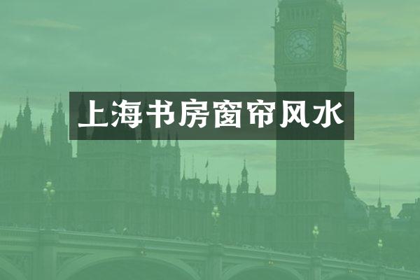 上海书房窗帘风水
