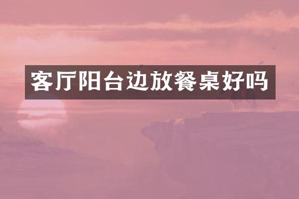 客厅阳台边放餐桌好吗
