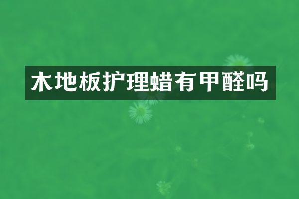 木地板护理蜡有甲醛吗