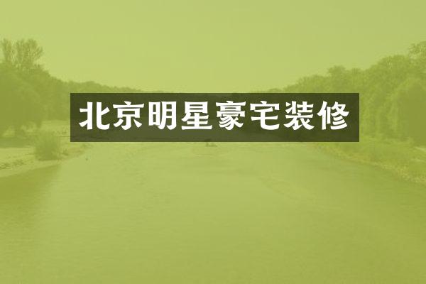 北京明星豪宅装修
