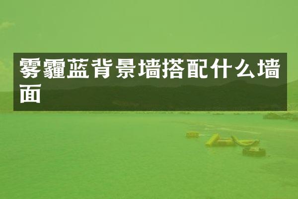 雾霾蓝背景墙搭配什么墙面