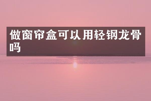 做窗帘盒可以用轻钢龙骨吗