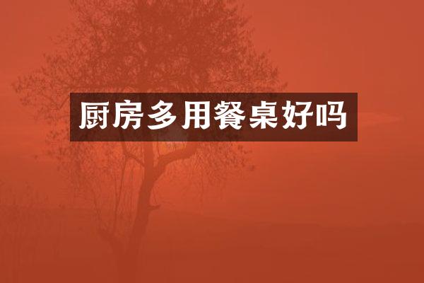 厨房多用餐桌好吗