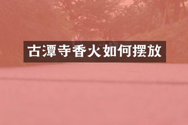 古潭寺香火如何摆放