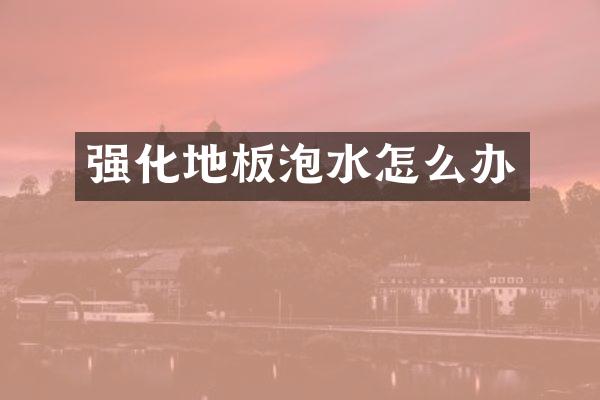 强化地板泡水怎么办