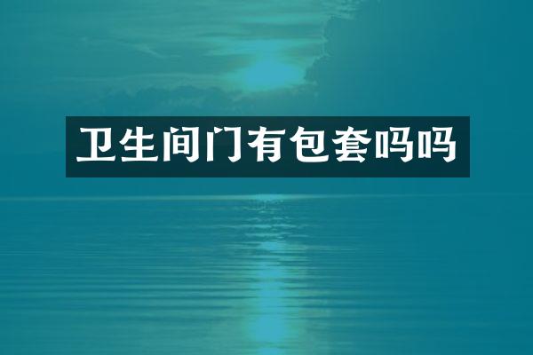 卫生间门有包套吗吗