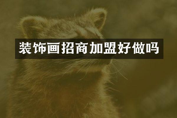 装饰画招商加盟好做吗