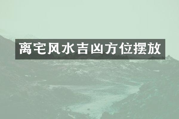 离宅风水吉凶方位摆放