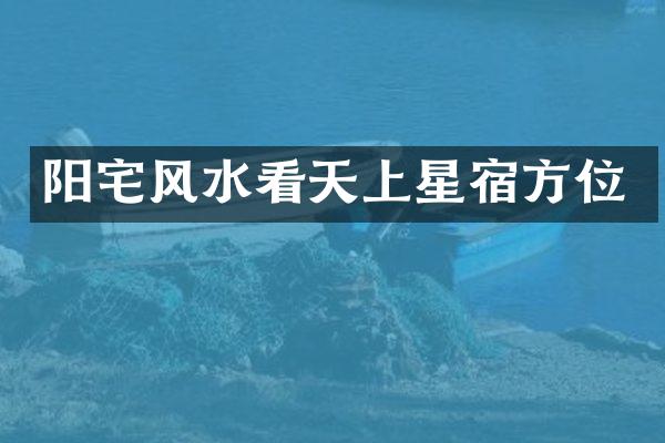 阳宅风水看天上星宿方位