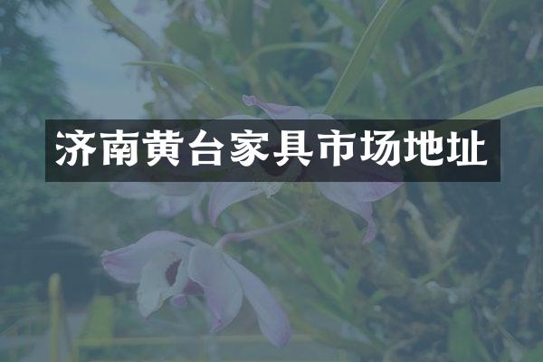 济南黄台家具市场地址