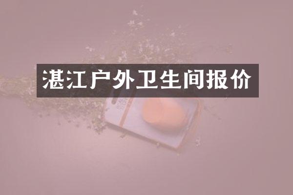 湛江户外卫生间报价